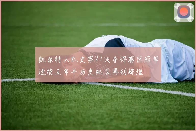 凯尔特人队史第27次夺得赛区冠军连续五年平历史纪录再创辉煌