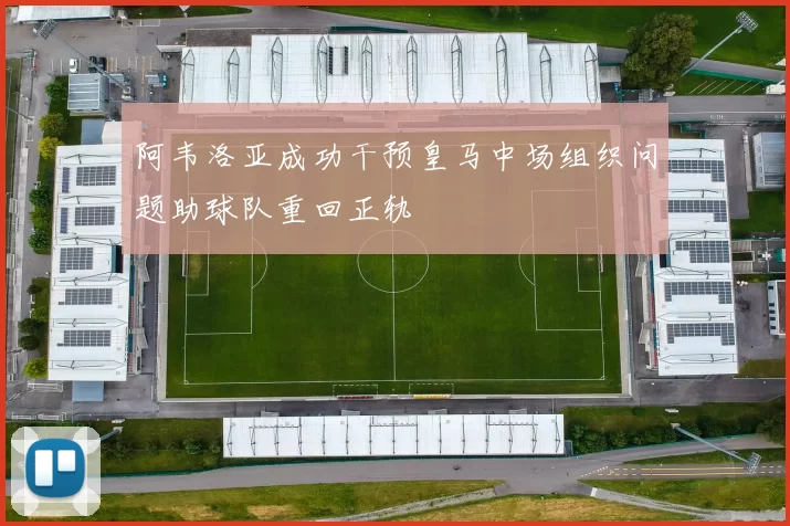 阿韦洛亚成功干预皇马中场组织问题助球队重回正轨