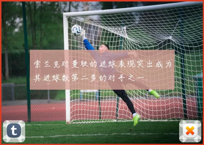 索兰克对曼联的进球表现突出成为其进球数第二多的对手之一