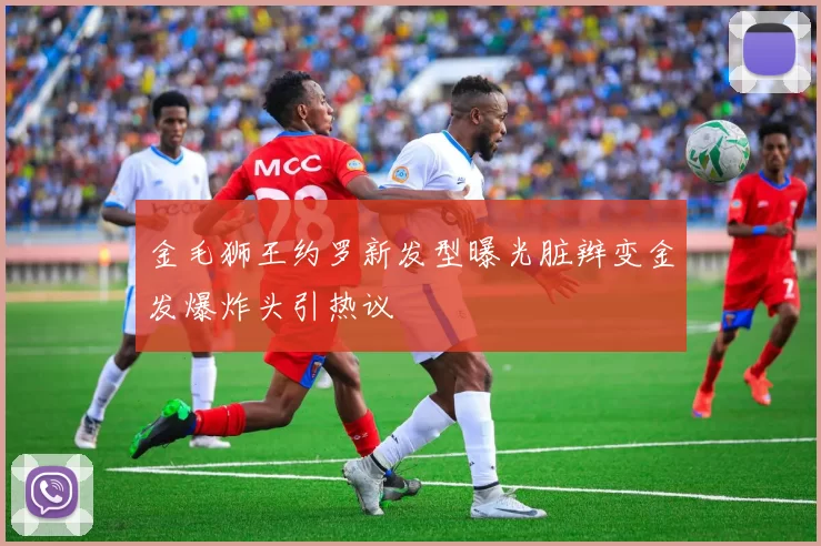 金毛狮王约罗新发型曝光脏辫变金发爆炸头引热议
