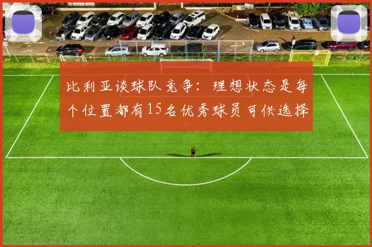 比利亚谈球队竞争：理想状态是每个位置都有15名优秀球员可供选择