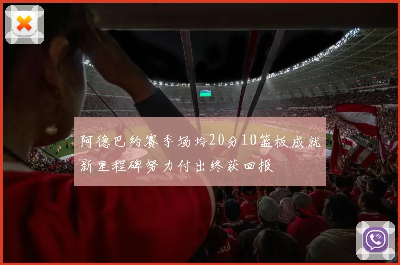 阿德巴约赛季场均20分10篮板成就新里程碑努力付出终获回报