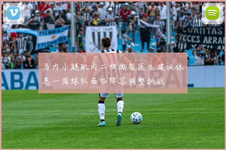 马内小腿肌肉二级撕裂医生建议休息一周球队面临阵容调整挑战