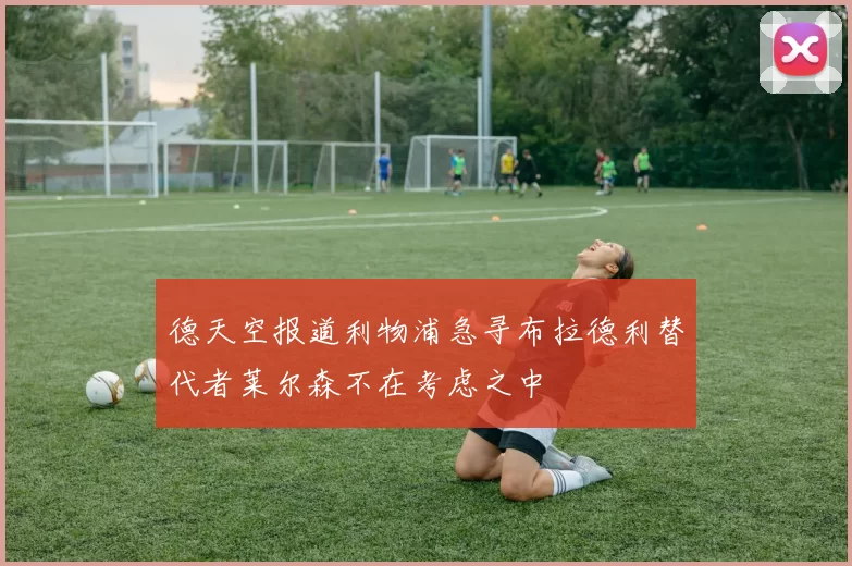 德天空报道利物浦急寻布拉德利替代者莱尔森不在考虑之中
